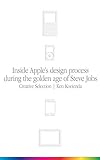 Inside Apple's Design Process During the Golden Age of Steve Jobs