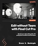 Edit without Tears with Final Cut Pro: Elevate your video editing skills with professional workflows...