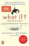 What if? Was wäre wenn?: Wirklich wissenschaftliche Antworten auf absurde hypothetische Fragen -...