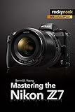 Mastering the Nikon Z7 (The Mastering Camera Guide)