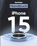 iPhone 15 Handbuch: Das Benutzerhandbuch für Senioren und Einsteiger zur Bedienung von iPhone 15,...