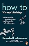 HOW TO - Wie man's hinkriegt: Absurde, wirklich wissenschaftliche Empfehlungen für alle Lebenslagen...