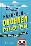 Das Handbuch für Drohnen-Piloten. Basics, Praxis, Technik, Regeln: Das erste Praxisbuch für alle...